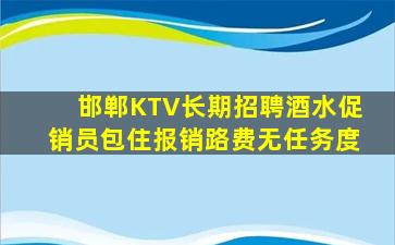 邯郸KTV长期招聘酒水促销员包住报销路费无任务度